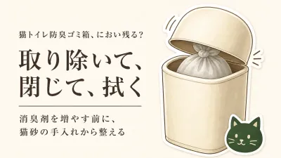 猫トイレ 防臭ゴミ箱の選び方｜消臭剤を増やす前に、猫砂の手入れと捨て方を整える
